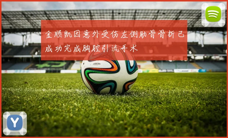 金顺凯因意外受伤左侧肋骨骨折已成功完成胸腔引流手术